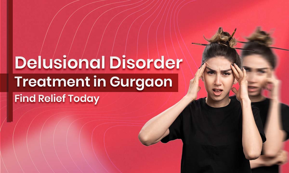 Delusional Disorder Treatment in Gurgaon - Find Relief Today